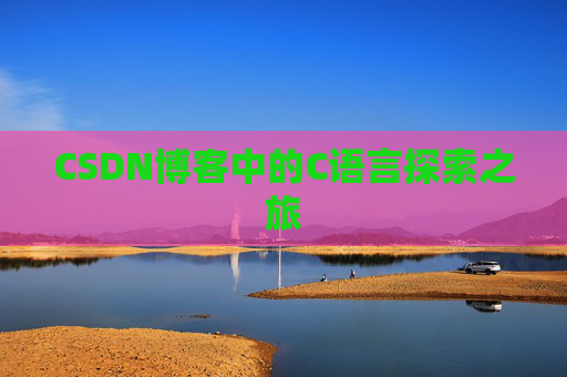 CSDN博客中的C语言探索之旅 CSDN博客中的C语言探索之旅